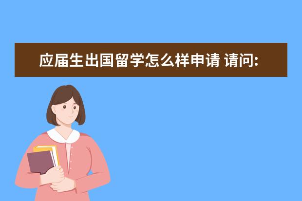应届生出国留学怎么样申请 请问:往届毕业生申请出国留学可以吗,是否比应届生更...