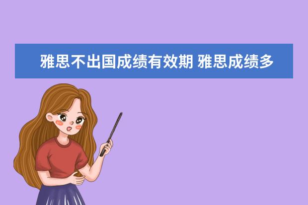 雅思不出国成绩有效期 雅思成绩多长时间有效?