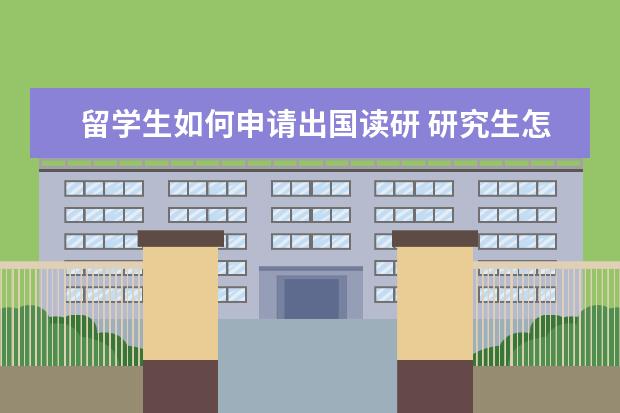 留学生如何申请出国读研 研究生怎么申请出国