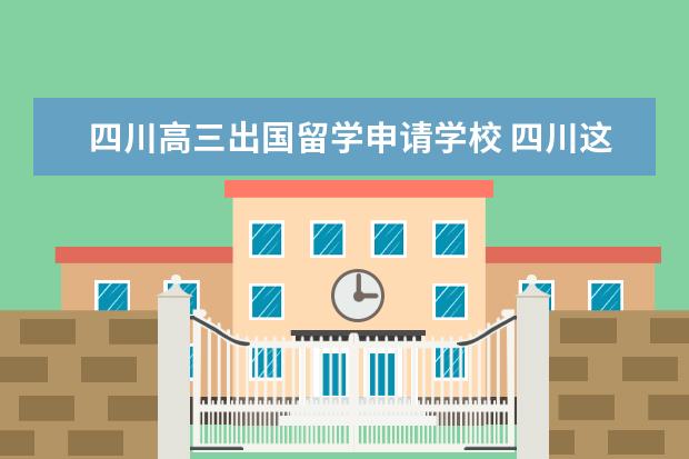 四川高三出国留学申请学校 四川这边出国留学的签证在哪办理?