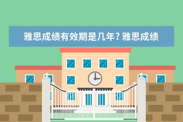 雅思成绩有效期是几年? 雅思成绩有效期是几年