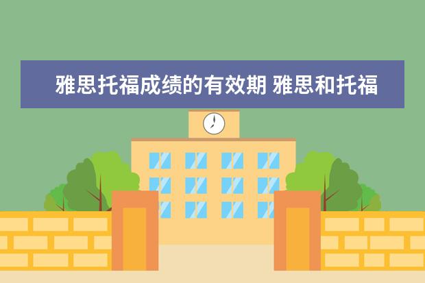 雅思托福成绩的有效期 雅思和托福的考试成绩是永久的吗?一般保留多久? - ...