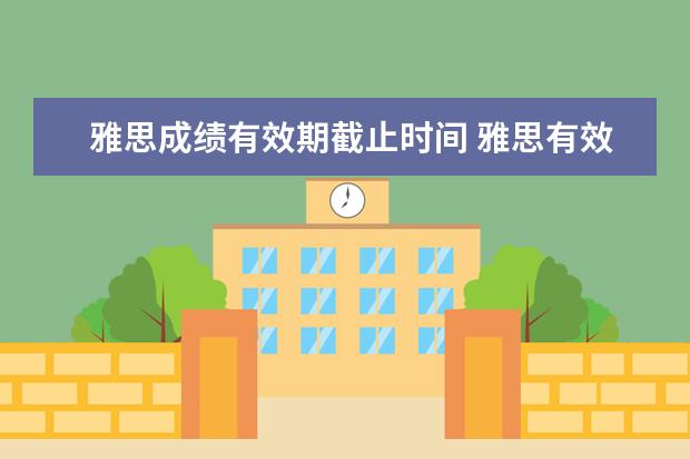 雅思成绩有效期截止时间 雅思有效期是多久?