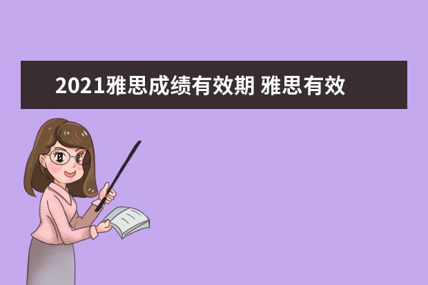 2021雅思成绩有效期 雅思有效期是几年