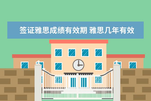签证雅思成绩有效期 雅思几年有效期几年