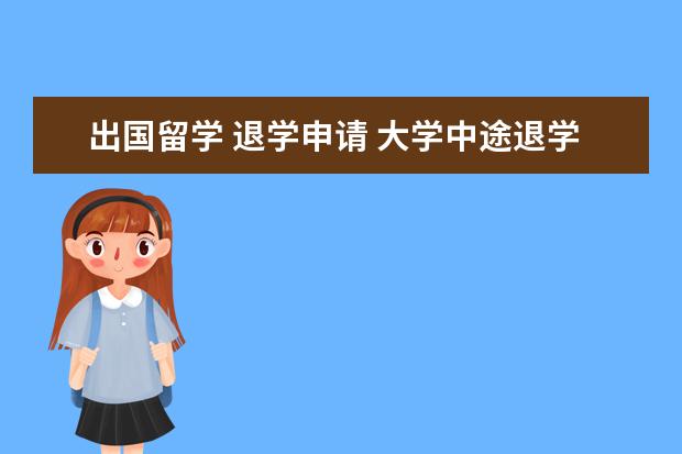 出国留学 退学申请 大学中途退学能自费出国留学吗?如果能去如何申请? -...