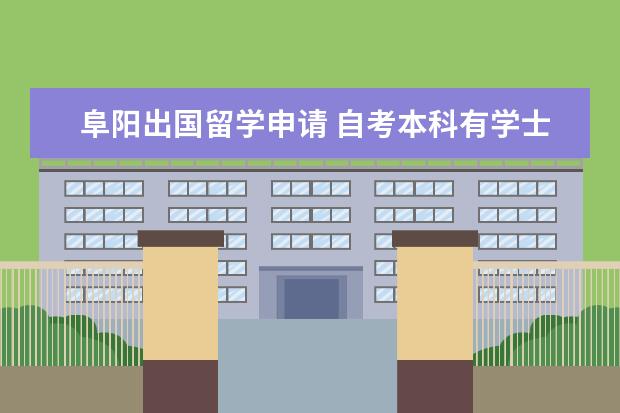 阜阳出国留学申请 自考本科有学士学位吗?