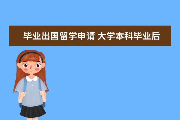 毕业出国留学申请 大学本科毕业后出国留学的流程是什么?