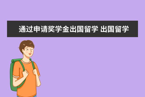 通过申请奖学金出国留学 出国留学可以申请哪些奖学金?