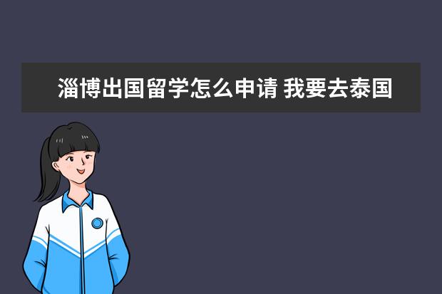 淄博出国留学怎么申请 我要去泰国,第一次办护照,具体流程和费用是什么 - ...