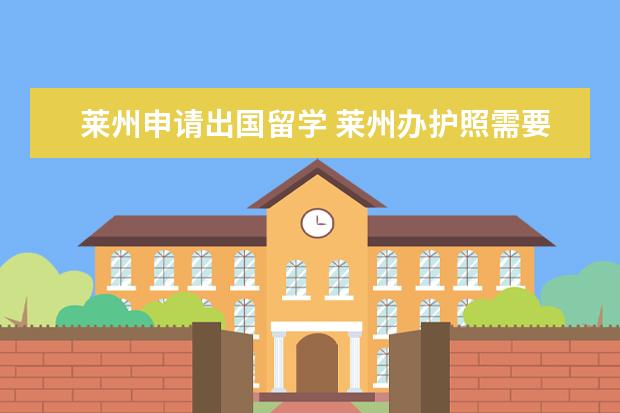 莱州申请出国留学 莱州办护照需要带什么证件?
