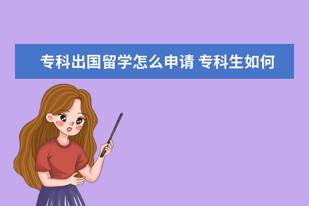 专科出国留学怎么申请 专科生如何申请出国留学?