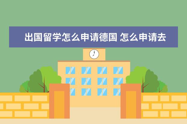 出国留学怎么申请德国 怎么申请去德国留学?