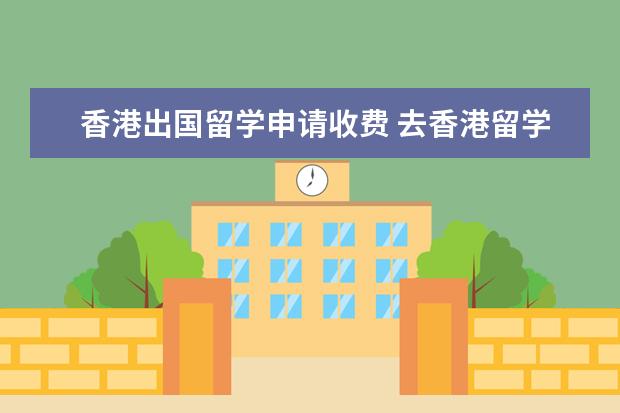 香港出国留学申请收费 去香港留学中介费一般多少?