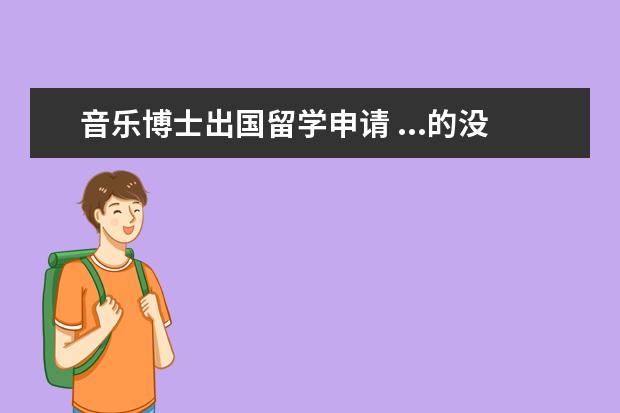 音乐博士出国留学申请 ...的没进过专业院校学习可以直接申请音乐学院的博...