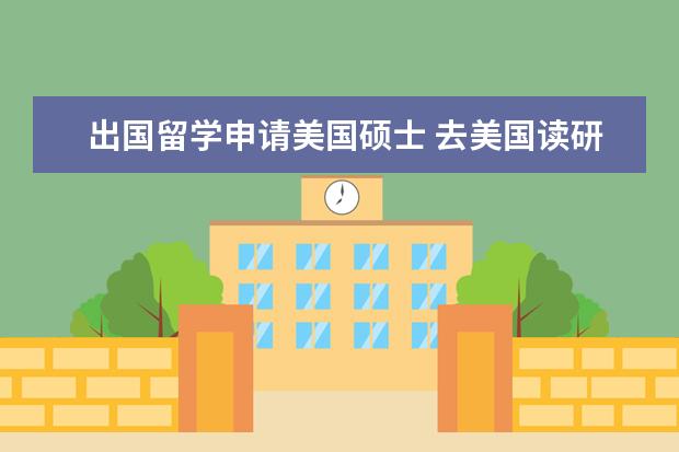 出国留学申请美国硕士 去美国读研的条件?