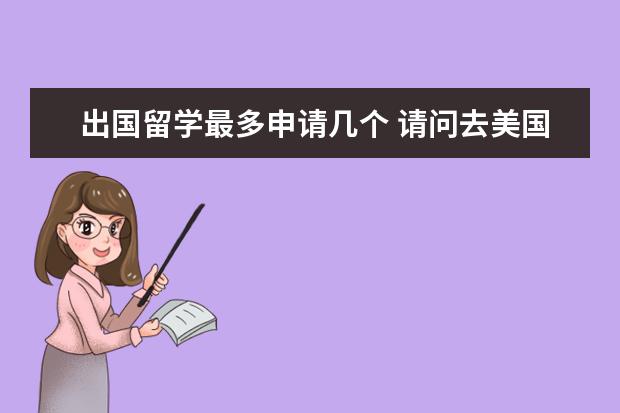 出国留学最多申请几个 请问去美国留学一次可以申请几所大学