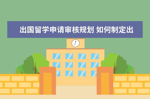 出国留学申请审核规划 如何制定出国留学方案规划