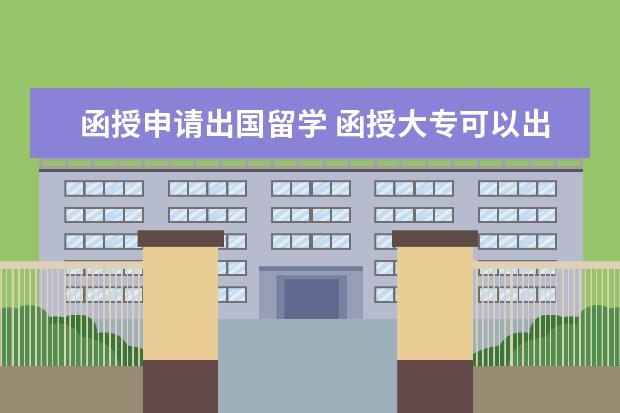 函授申请出国留学 函授大专可以出国留学吗