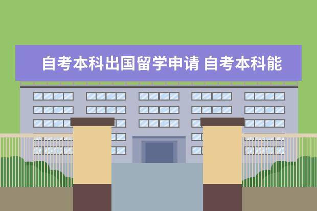 自考本科出国留学申请 自考本科能出国留学读研吗?