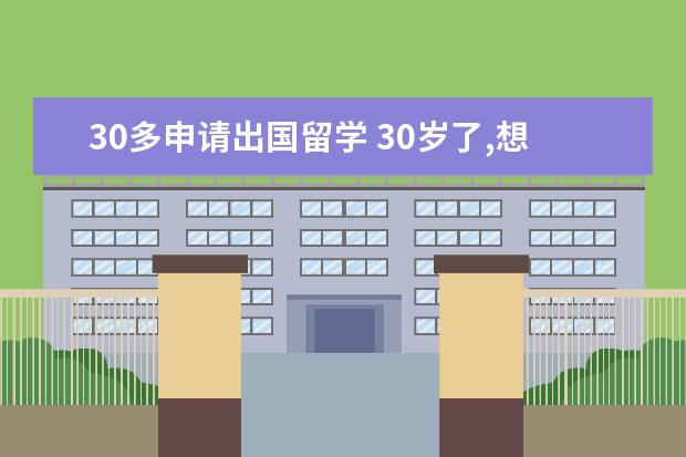 30多申请出国留学 30岁了,想出国读个本科,还有机会吗?