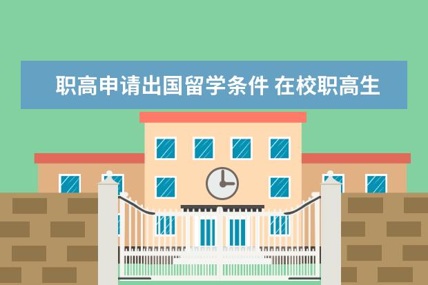 职高申请出国留学条件 在校职高生出国留学要什么条件?