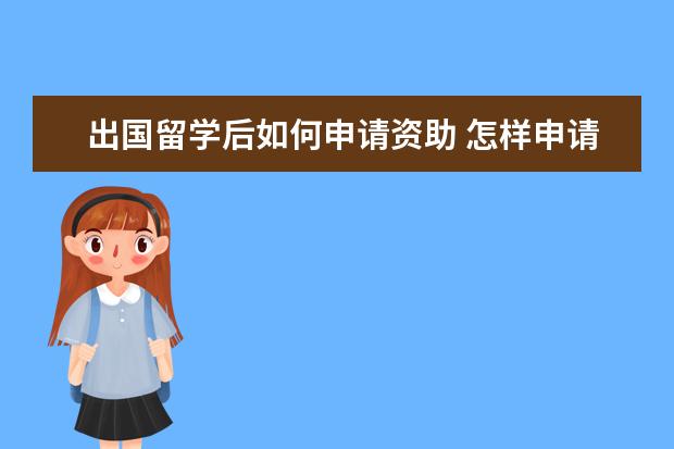 出国留学后如何申请资助 怎样申请全额奖学金出国留学?