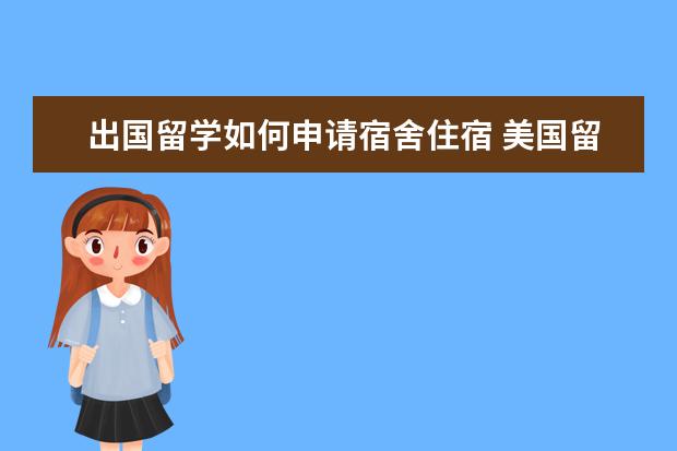 出国留学如何申请宿舍住宿 美国留学第一年该如何选择住宿