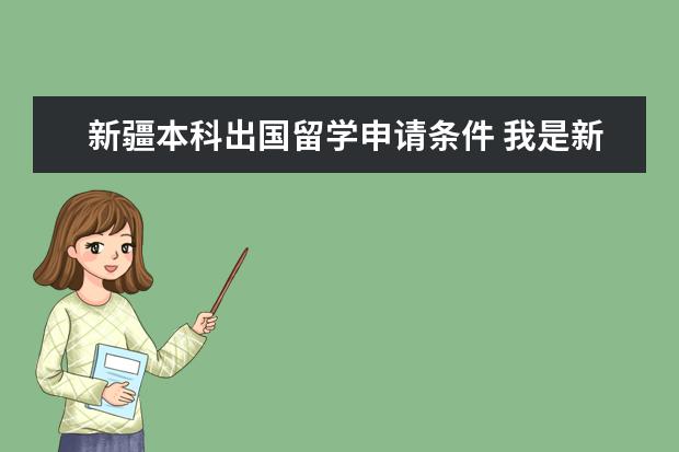 新疆本科出国留学申请条件 我是新疆的的一名学生,想出国留学,听说新疆这块儿办...