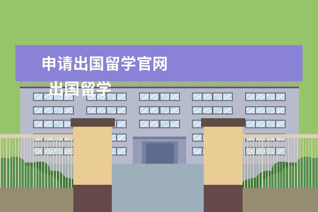 申请出国留学官网 
  出国留学申请流程是什么样的