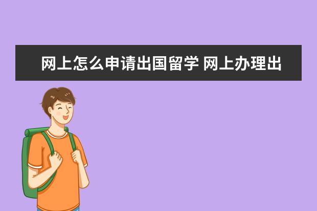 网上怎么申请出国留学 网上办理出国怎么申请