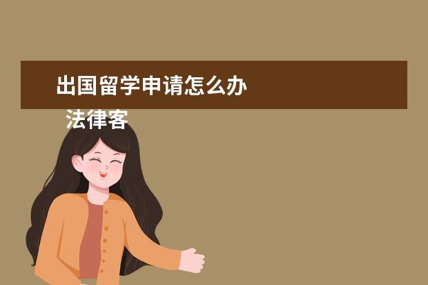 出国留学申请怎么办 
  法律客观：
  <br/>