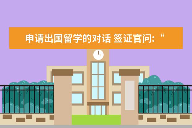 申请出国留学的对话 签证官问:“为什么想去美国留学? ”该怎么回答? - ...