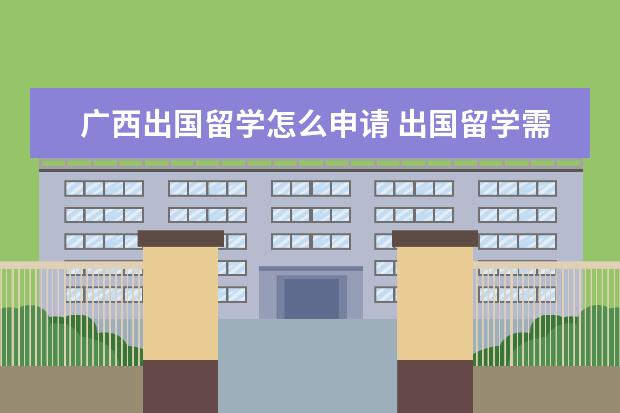 广西出国留学怎么申请 出国留学需要具备哪些条件?