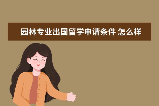 园林专业出国留学申请条件 怎么样才能出国留学?要什么条件