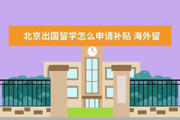 北京出国留学怎么申请补贴 海外留学生回国创业政府会有什么样优惠补贴 - 百度...
