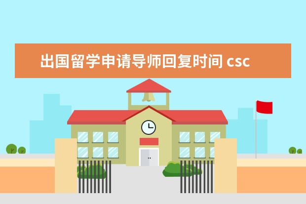 出国留学申请导师回复时间 csc出国留学总结导师评语怎么写