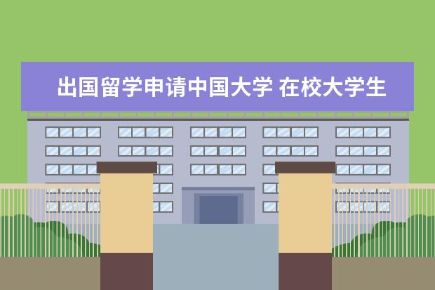 出国留学申请中国大学 在校大学生怎么申请出国留学