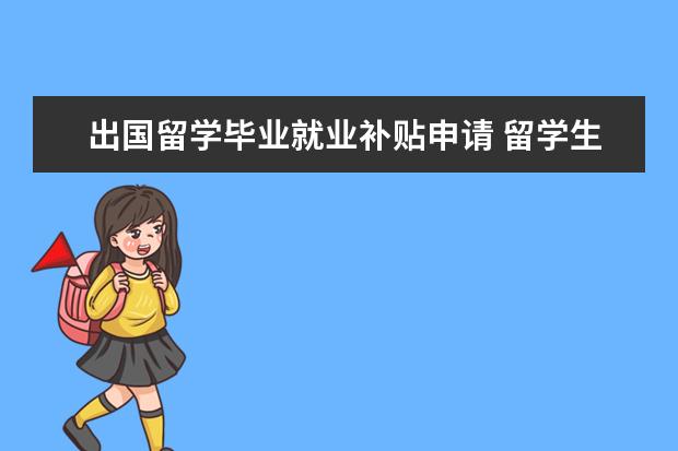 出国留学毕业就业补贴申请 留学生回国就业政策