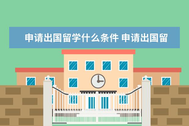 申请出国留学什么条件 申请出国留学需要哪些条件