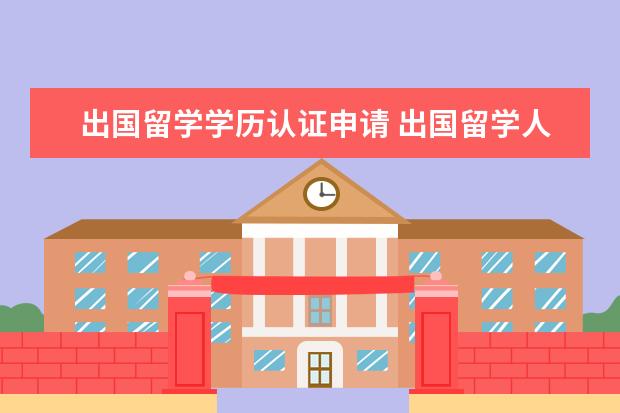 出国留学学历认证申请 出国留学人员的学历认证怎么办理?