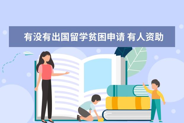 有没有出国留学贫困申请 有人资助大学生出国留学的吗?