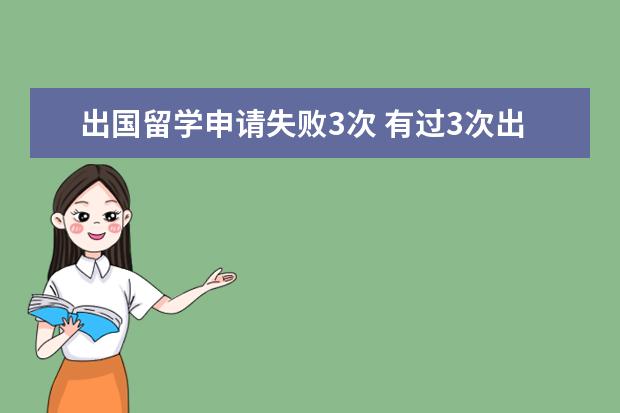 出国留学申请失败3次 有过3次出境经历,每次只连续4个月的出境经历,拿的是...