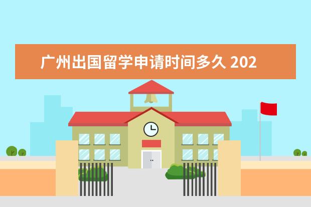 广州出国留学申请时间多久 2022西班牙广州留学签证一般多久出签
