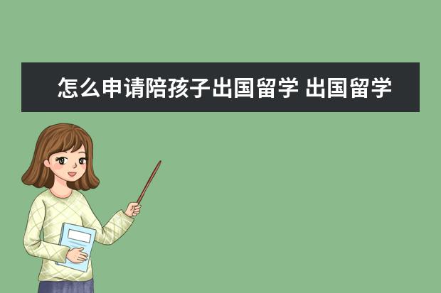 怎么申请陪孩子出国留学 出国留学 家长如何为孩子申请留学提供帮助