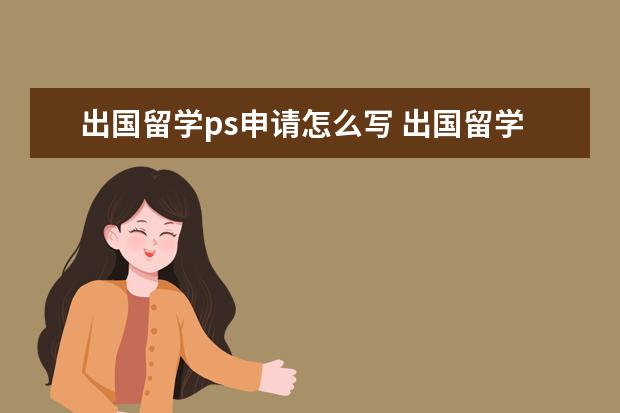出国留学ps申请怎么写 出国留学PS文书如何写?
