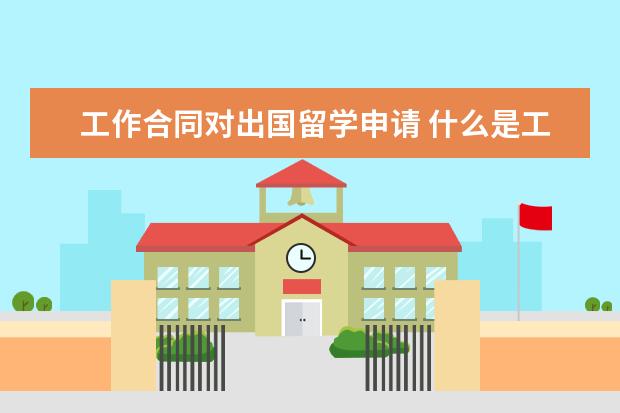 工作合同对出国留学申请 什么是工签?留学生可以申请工签吗?
