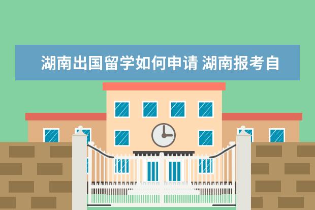 湖南出国留学如何申请 湖南报考自考可以出国留学吗?