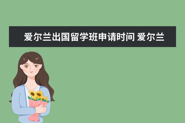 爱尔兰出国留学班申请时间 爱尔兰研究生留学申请条件与流程