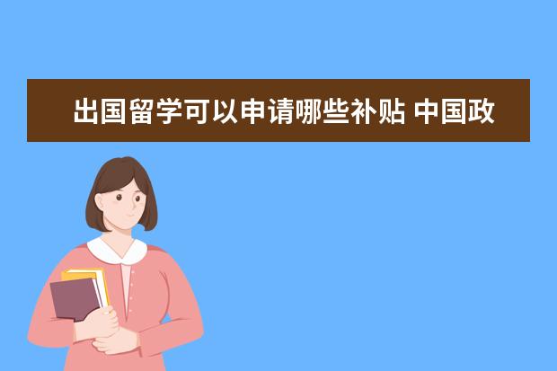 出国留学可以申请哪些补贴 中国政府对出国出国留学生有哪些优惠政策?